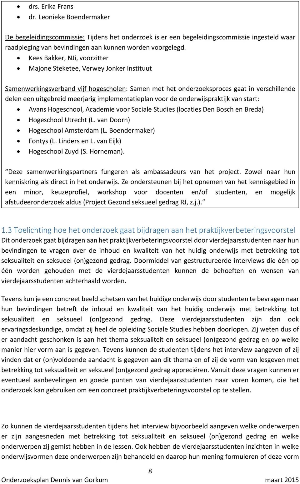 implementatieplan voor de onderwijspraktijk van start: Avans Hogeschool, Academie voor Sociale Studies (locaties Den Bosch en Breda) Hogeschool Utrecht (L. van Doorn) Hogeschool Amsterdam (L.