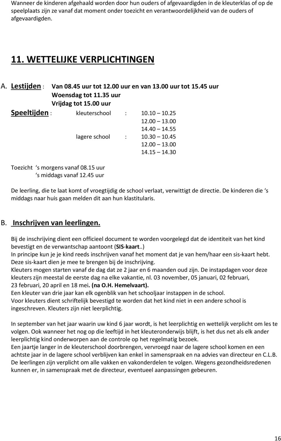 10 10.25 12.00 13.00 14.40 14.55 lagere school : 10.30 10.45 12.00 13.00 14.15 14.30 Toezicht s morgens vanaf 08.15 uur s middags vanaf 12.