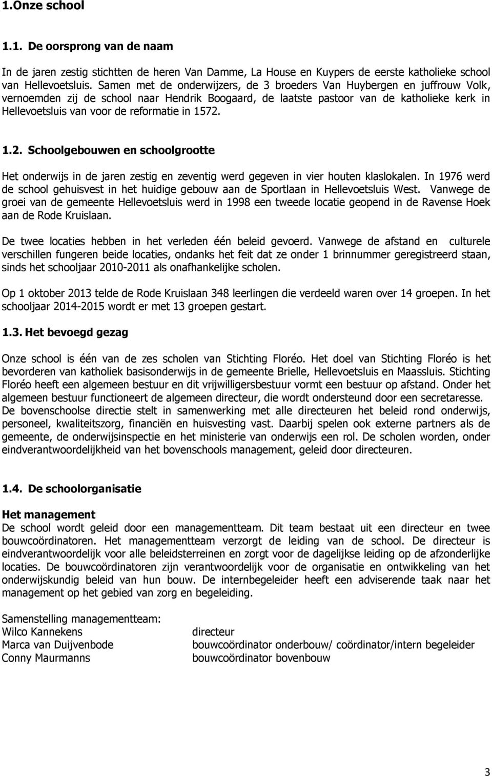 reformatie in 1572. 1.2. Schoolgebouwen en schoolgrootte Het onderwijs in de jaren zestig en zeventig werd gegeven in vier houten klaslokalen.