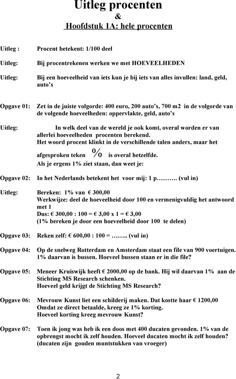 overal worden er van allerlei hoeveelheden procenten berekend. Het woord procent klinkt in de verschillende talen anders, maar het afgesproken teken % is overal hetzelfde.