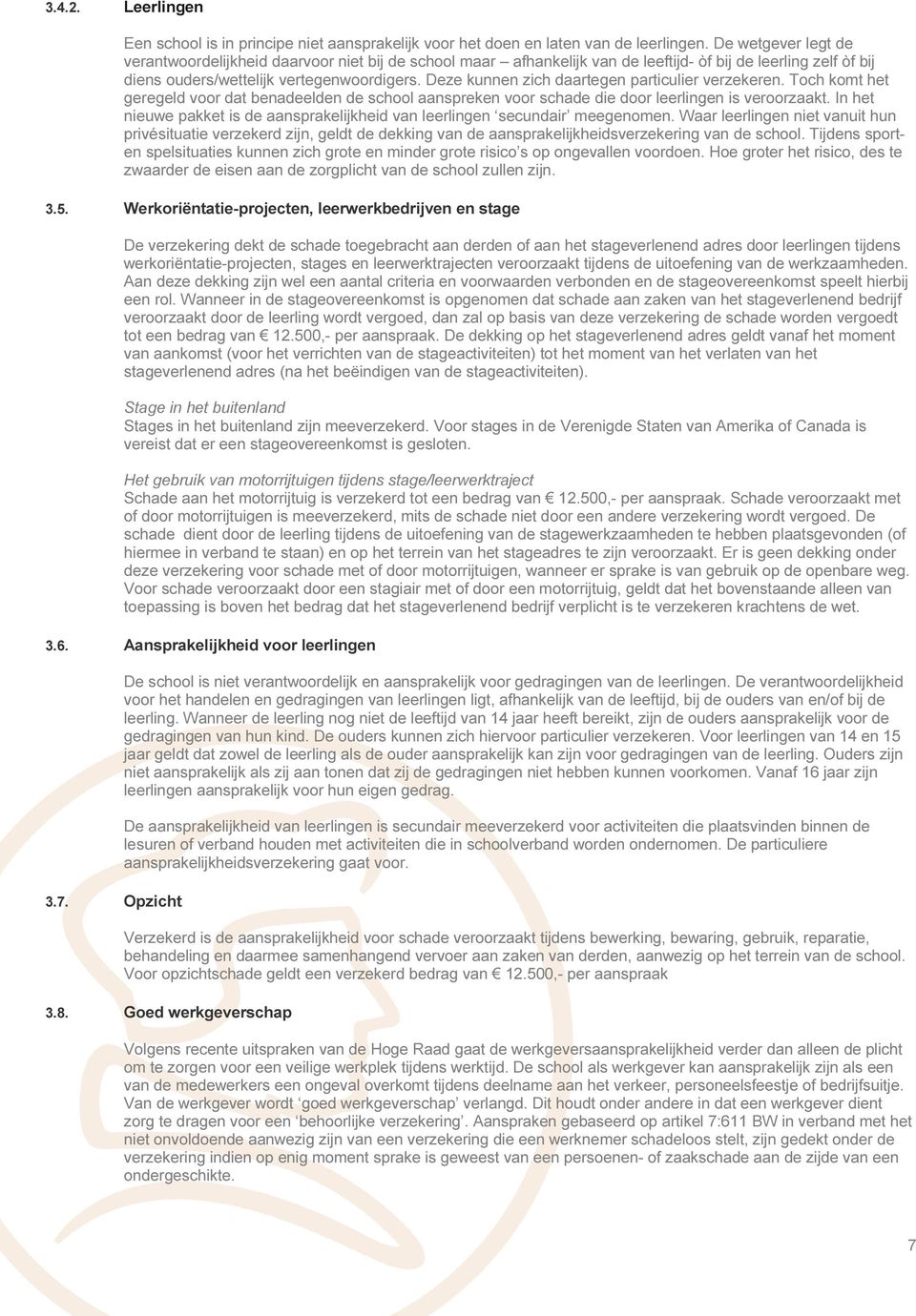 Deze kunnen zich daartegen particulier verzekeren. Toch komt het geregeld voor dat benadeelden de school aanspreken voor schade die door leerlingen is veroorzaakt.