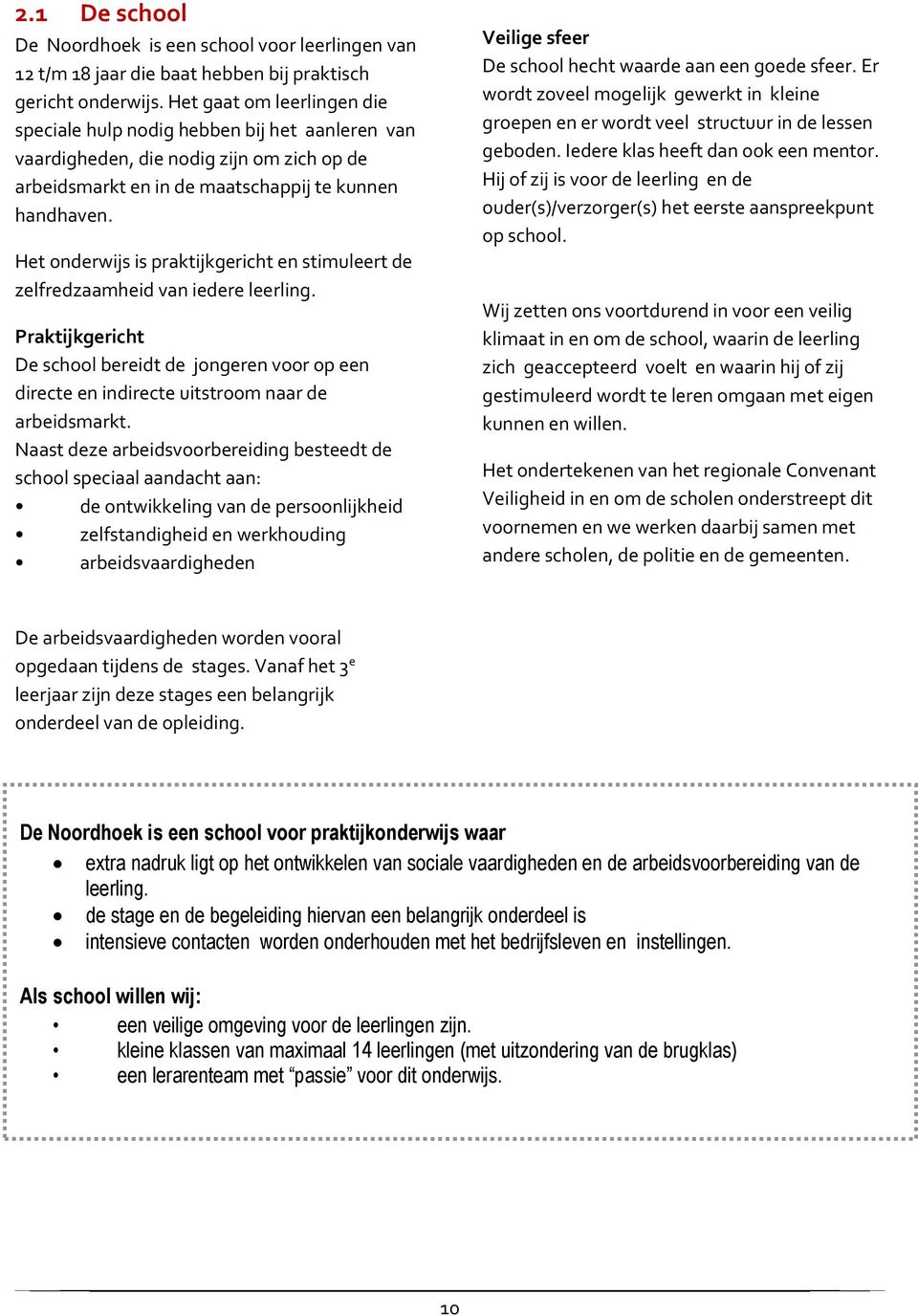 Het onderwijs is praktijkgericht en stimuleert de zelfredzaamheid van iedere leerling. Praktijkgericht De school bereidt de jongeren voor op een directe en indirecte uitstroom naar de arbeidsmarkt.