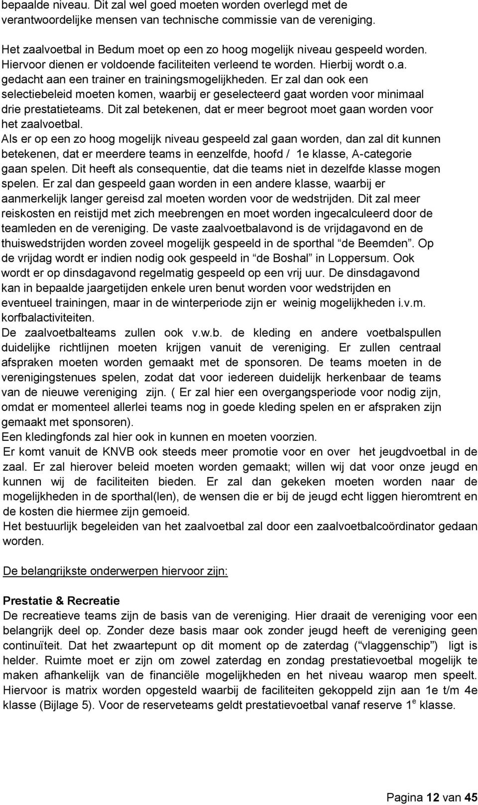 Er zal dan ook een selectiebeleid moeten komen, waarbij er geselecteerd gaat worden voor minimaal drie prestatieteams. Dit zal betekenen, dat er meer begroot moet gaan worden voor het zaalvoetbal.