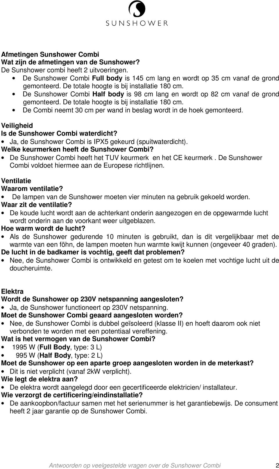 De Combi neemt 30 cm per wand in beslag wordt in de hoek gemonteerd. Veiligheid Is de Sunshower Combi waterdicht? Ja, de Sunshower Combi is IPX5 gekeurd (spuitwaterdicht).