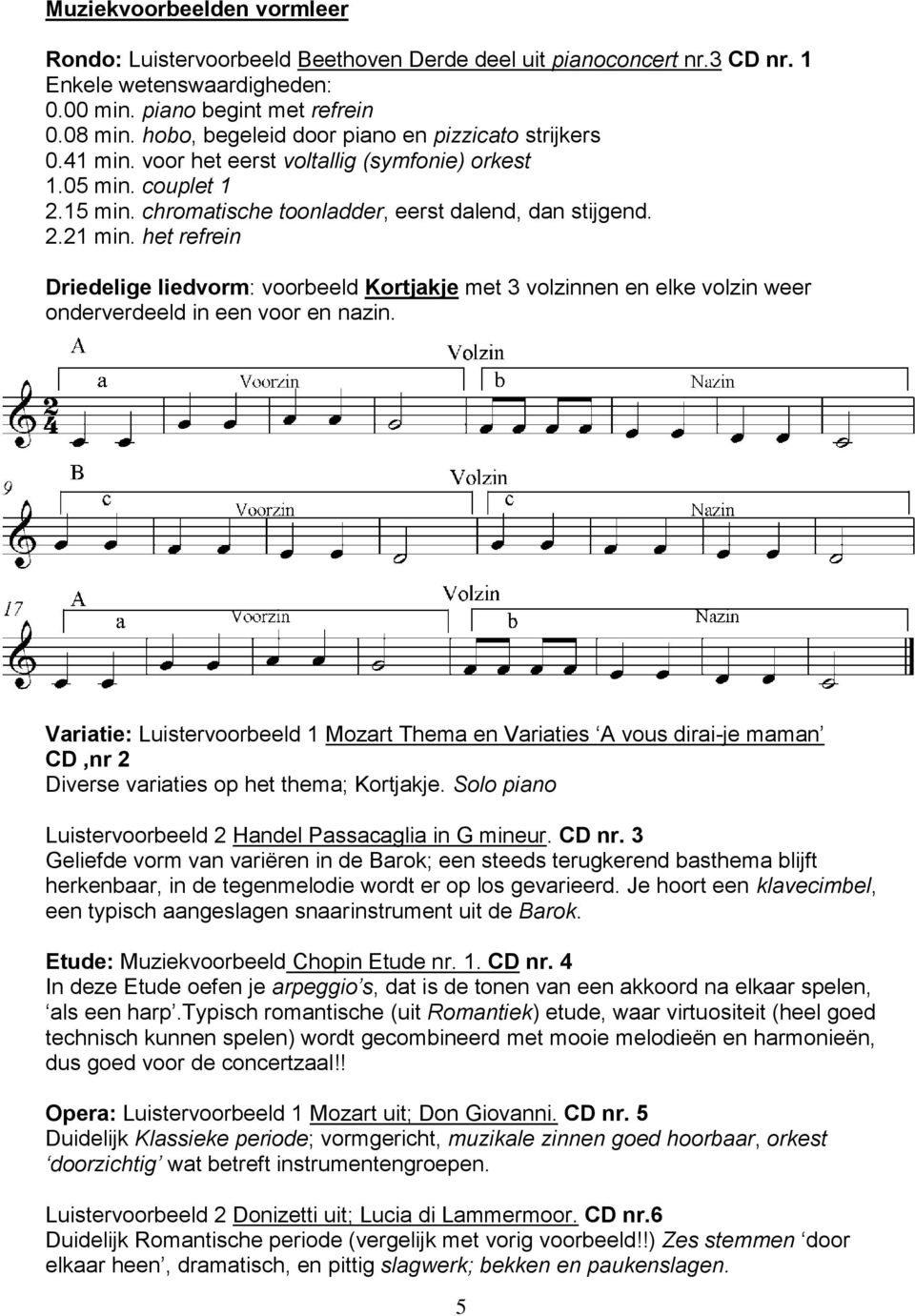 het refrein Driedelige liedvorm: voorbeeld Kortjakje met 3 volzinnen en elke volzin weer onderverdeeld in een voor en nazin.