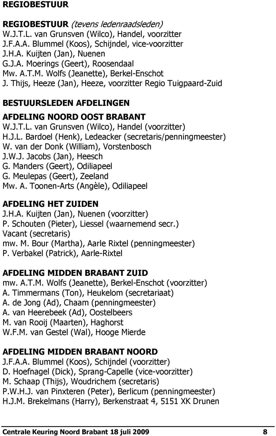 J.L. Bardoel (Henk), Ledeacker (secretaris/penningmeester) W. van der Donk (William), Vorstenbosch J.W.J. Jacobs (Jan), Heesch G. Manders (Geert), Odiliapeel G. Meulepas (Geert), Zeeland Mw. A.