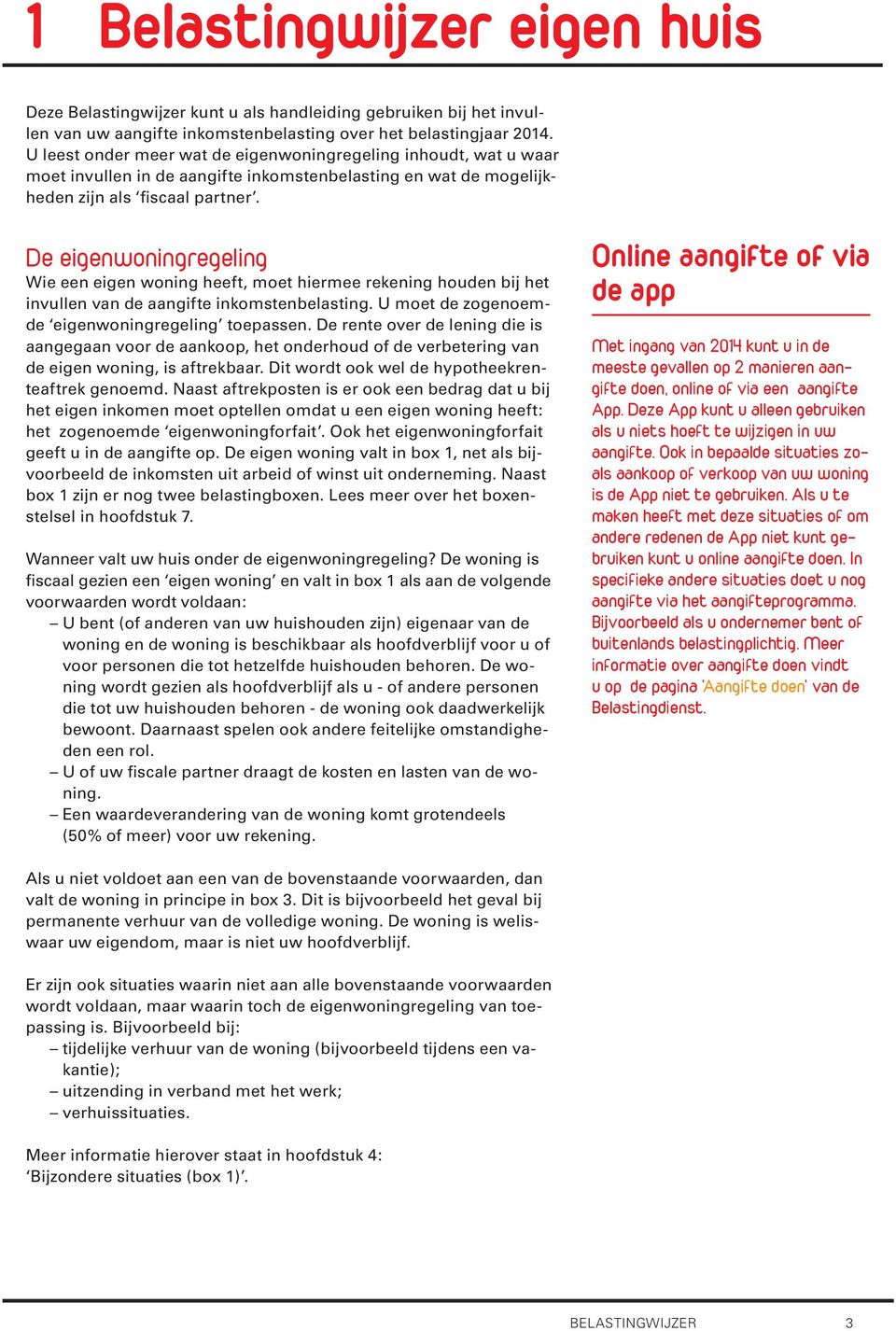 De eigenwoningregeling Wie een eigen woning heeft, moet hiermee rekening houden bij het invullen van de aangifte inkomstenbelasting. U moet de zogenoemde eigenwoningregeling toepassen.