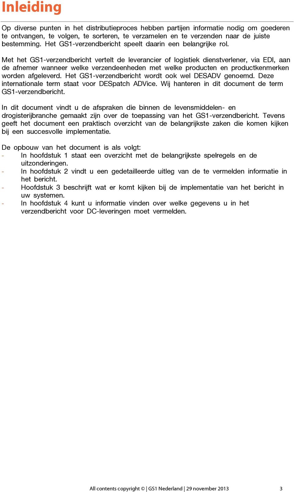 Met het GS1-verzendbericht vertelt de leverancier of logistiek dienstverlener, via EDI, aan de afnemer wanneer welke verzendeenheden met welke producten en productkenmerken worden afgeleverd.