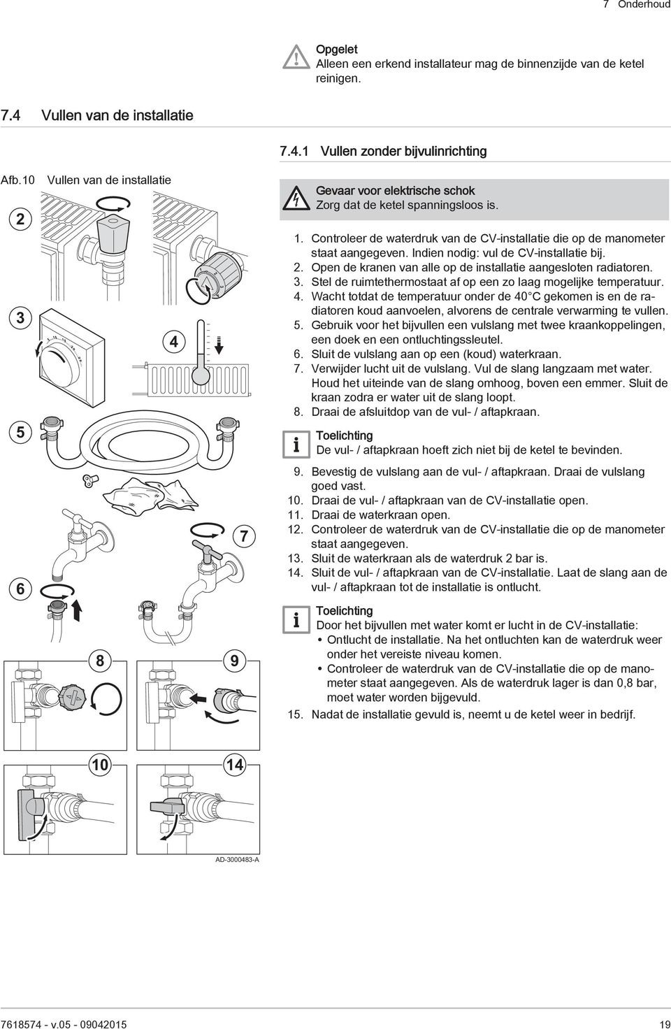 Indien nodig: vul de CV-installatie bij. 2. Open de kranen van alle op de installatie aangesloten radiatoren. 3. Stel de ruimtethermostaat af op een zo laag mogelijke temperatuur. 4.