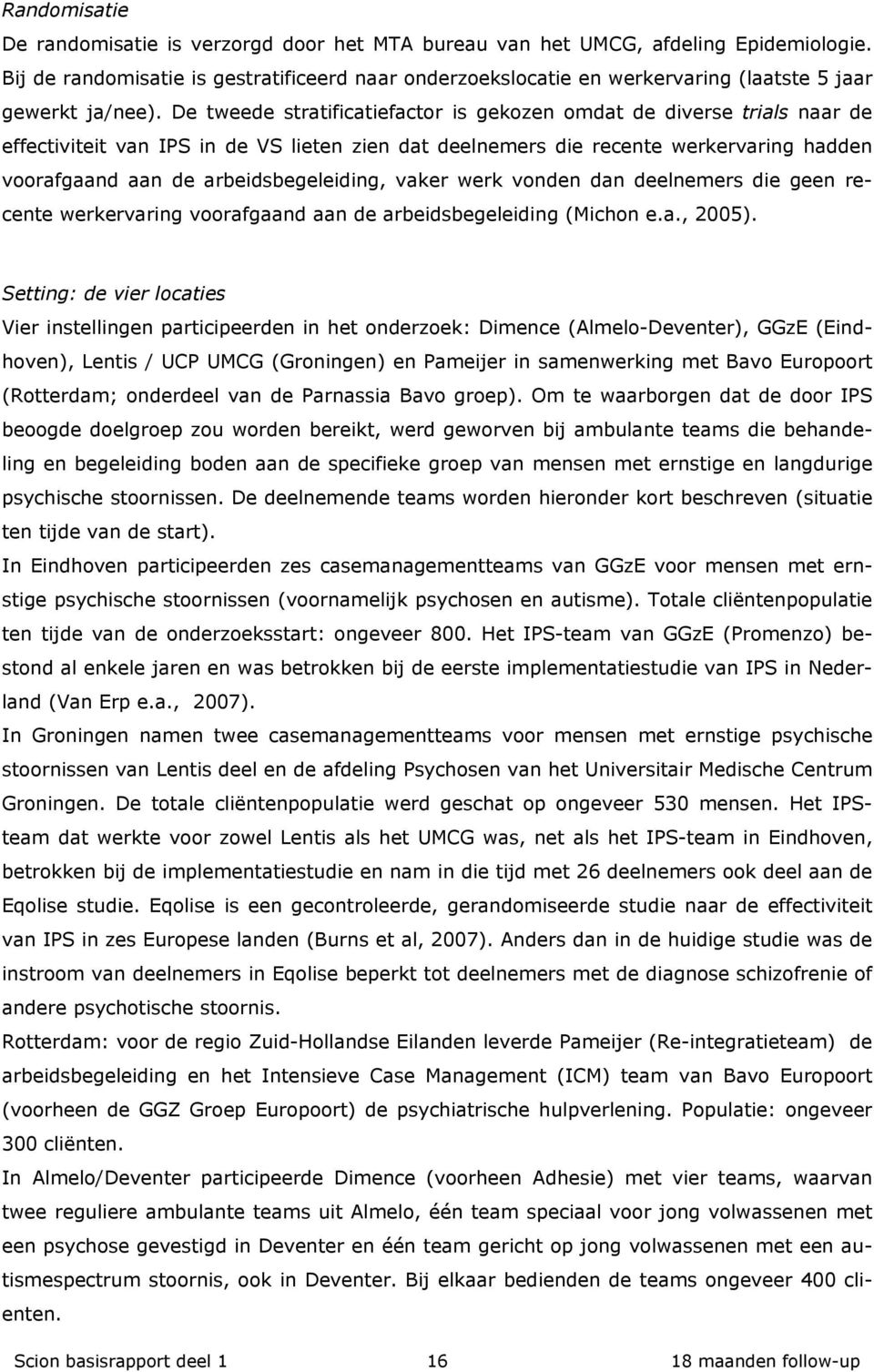 De tweede stratificatiefactor is gekozen omdat de diverse trials naar de effectiviteit van IPS in de VS lieten zien dat deelnemers die recente werkervaring hadden voorafgaand aan de