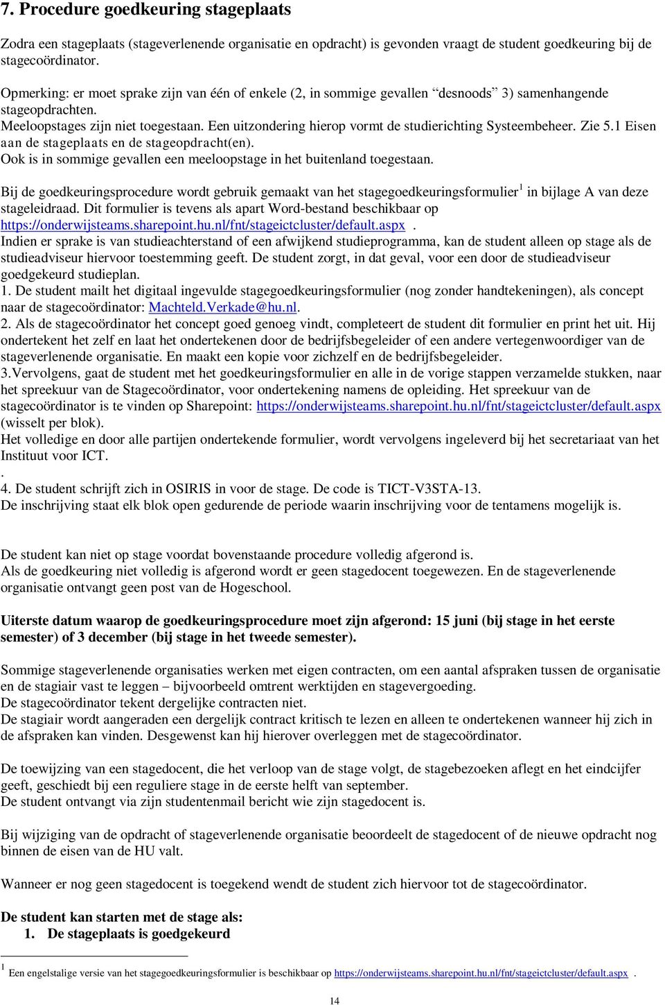 Een uitzondering hierop vormt de studierichting Systeembeheer. Zie 5.1 Eisen aan de stageplaats en de stageopdracht(en). Ook is in sommige gevallen een meeloopstage in het buitenland toegestaan.