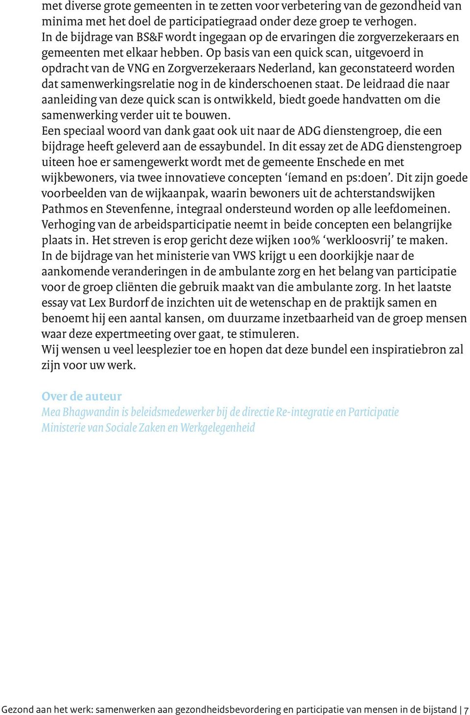 Op basis van een quick scan, uitgevoerd in opdracht van de VNG en Zorgverzekeraars Nederland, kan geconstateerd worden dat samenwerkingsrelatie nog in de kinderschoenen staat.