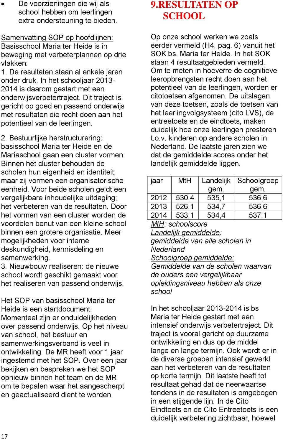 In het schooljaar 2013-2014 is daarom gestart met een onderwijsverbetertraject. Dit traject is gericht op goed en passend onderwijs met resultaten die recht doen aan het potentieel van de leerlingen.