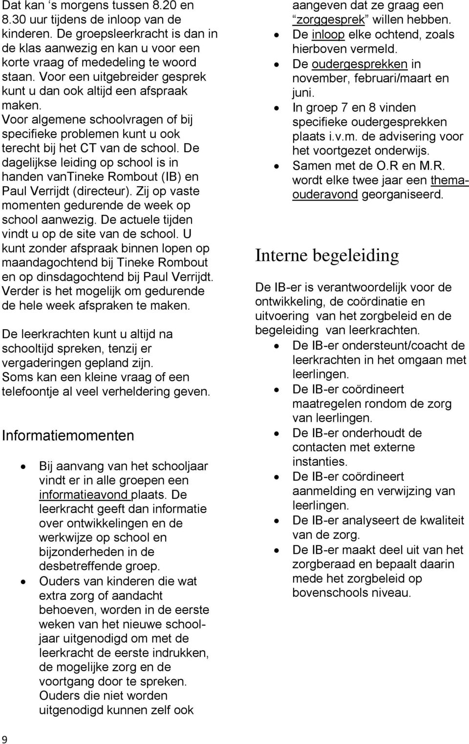 De dagelijkse leiding op school is in handen vantineke Rombout (IB) en Paul Verrijdt (directeur). Zij op vaste momenten gedurende de week op school aanwezig.