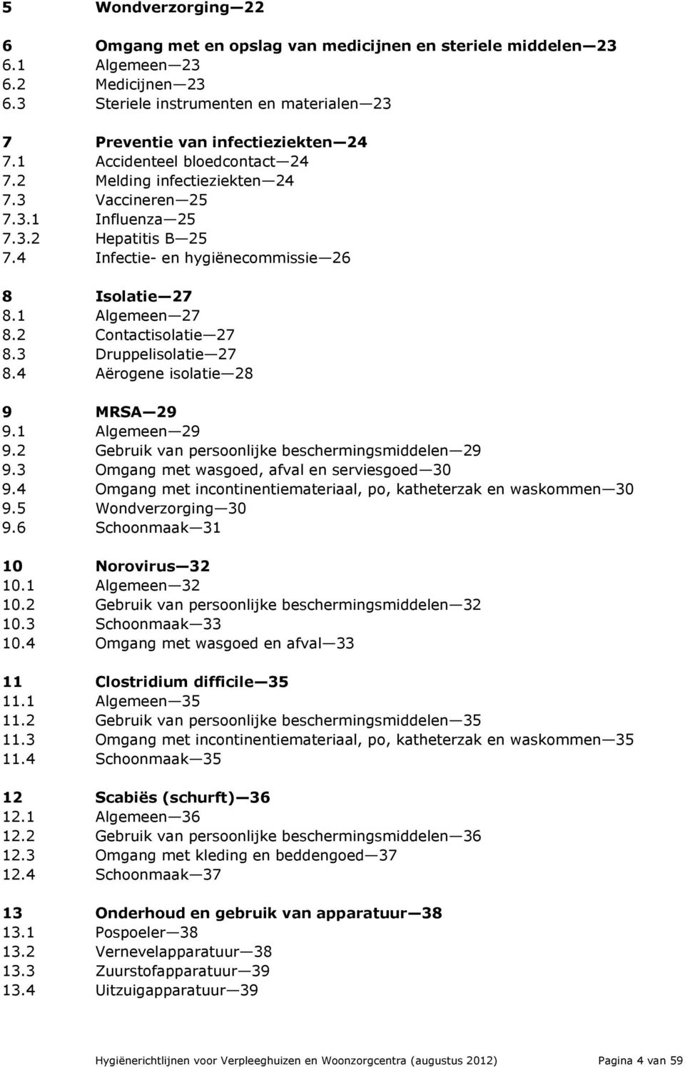 2 Contactisolatie 27 8.3 Druppelisolatie 27 8.4 Aërogene isolatie 28 9 MRSA 29 9.1 Algemeen 29 9.2 Gebruik van persoonlijke beschermingsmiddelen 29 9.3 Omgang met wasgoed, afval en serviesgoed 30 9.