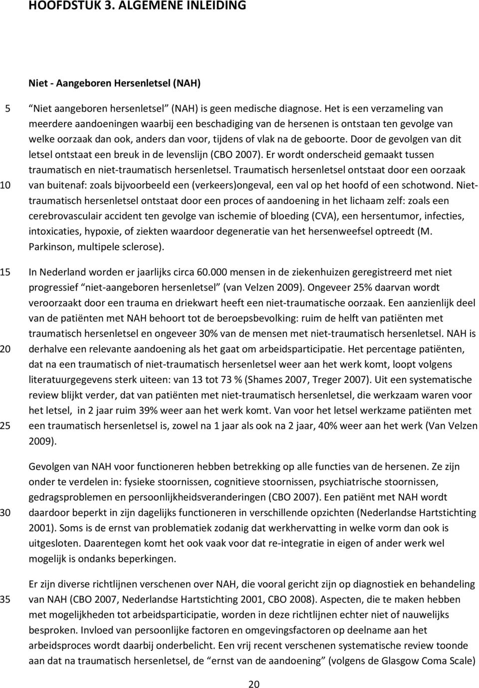 Door de gevolgen van dit letsel ontstaat een breuk in de levenslijn (CBO 07). Er wordt onderscheid gemaakt tussen traumatisch en niet-traumatisch hersenletsel.