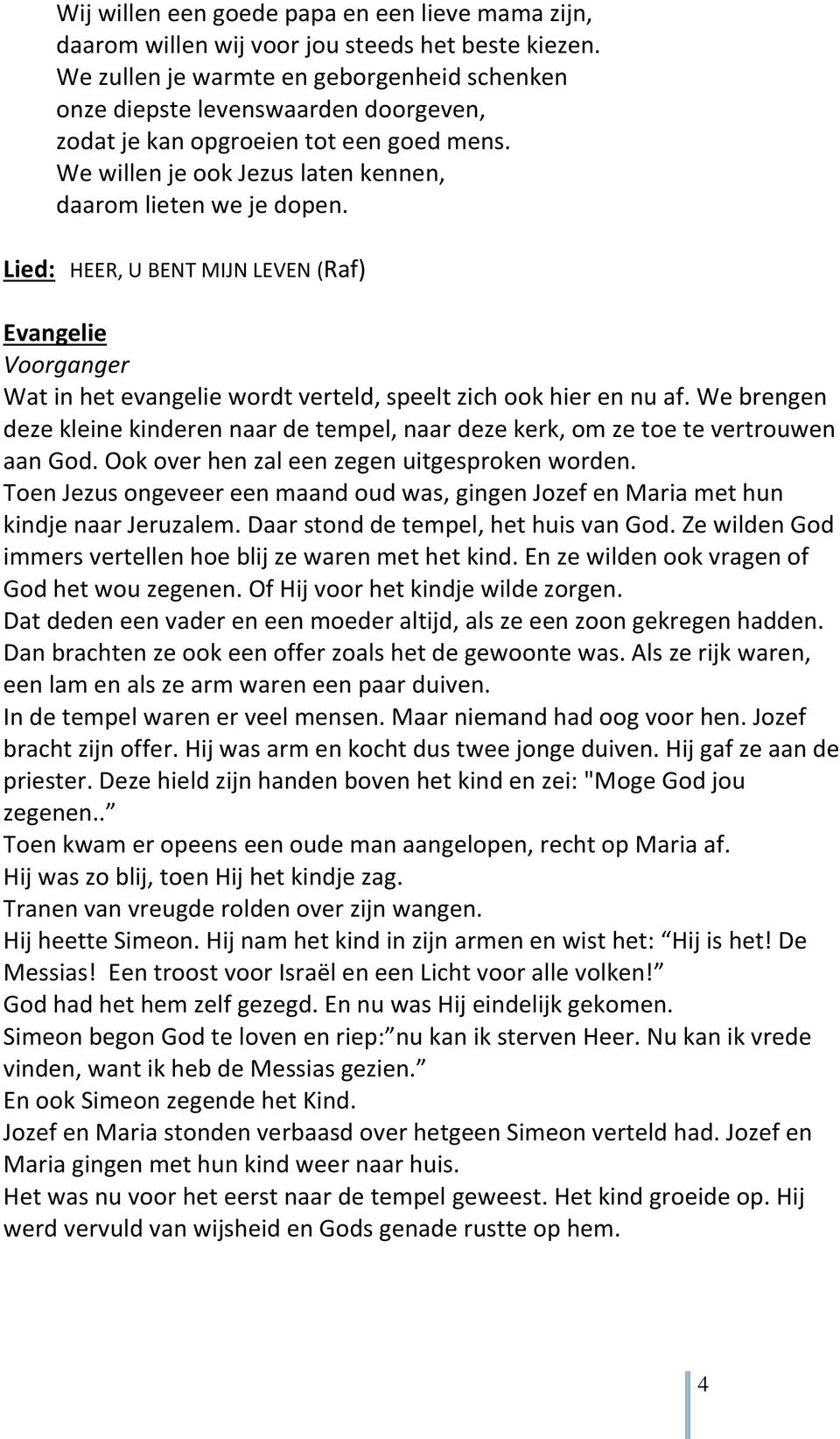 Lied: HEER, U BENT MIJN LEVEN (Raf) Evangelie Wat in het evangelie wordt verteld, speelt zich ook hier en nu af.