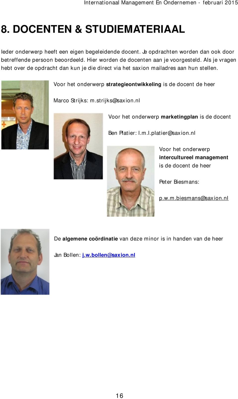 Voor het onderwerp strategieontwikkeling is de docent de heer Marco Strijks: m.strijks@saxion.nl Voor het onderwerp marketingplan is de docent Ben Platier: l.m.l.platier@saxion.