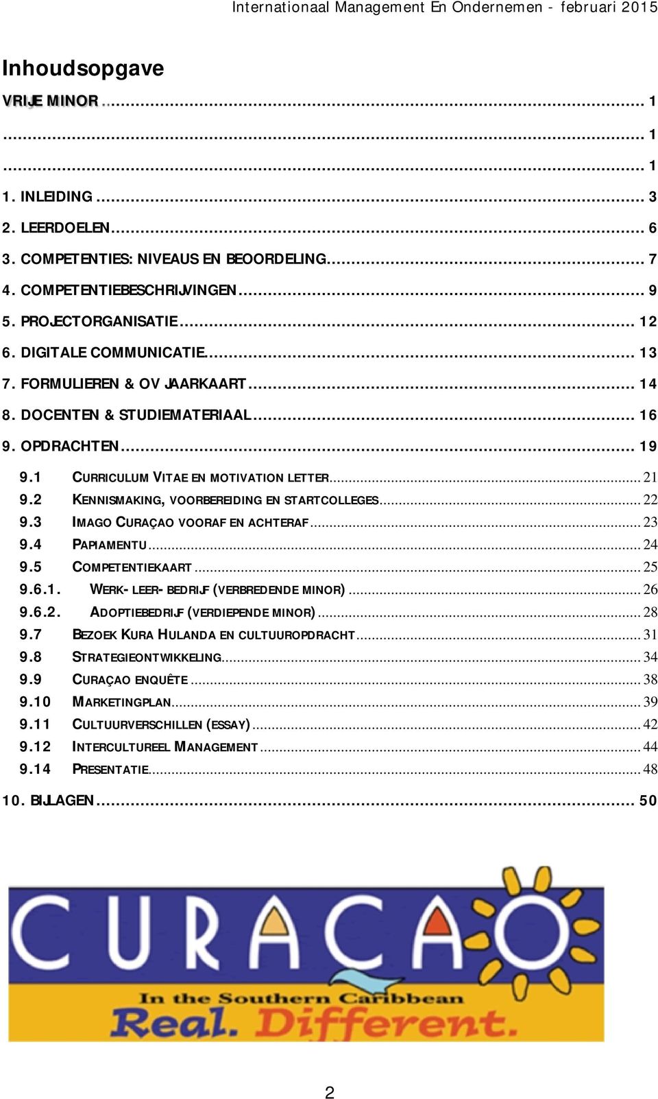 2 KENNISMAKING, VOORBEREIDING EN STARTCOLLEGES... 22 9.3 IMAGO CURAÇAO VOORAF EN ACHTERAF... 23 9.4 PAPIAMENTU... 24 9.5 COMPETENTIEKAART... 25 9.6.1. WERK-LEER-BEDRIJF (VERBREDENDE MINOR)... 26 9.6.2. ADOPTIEBEDRIJF (VERDIEPENDE MINOR).