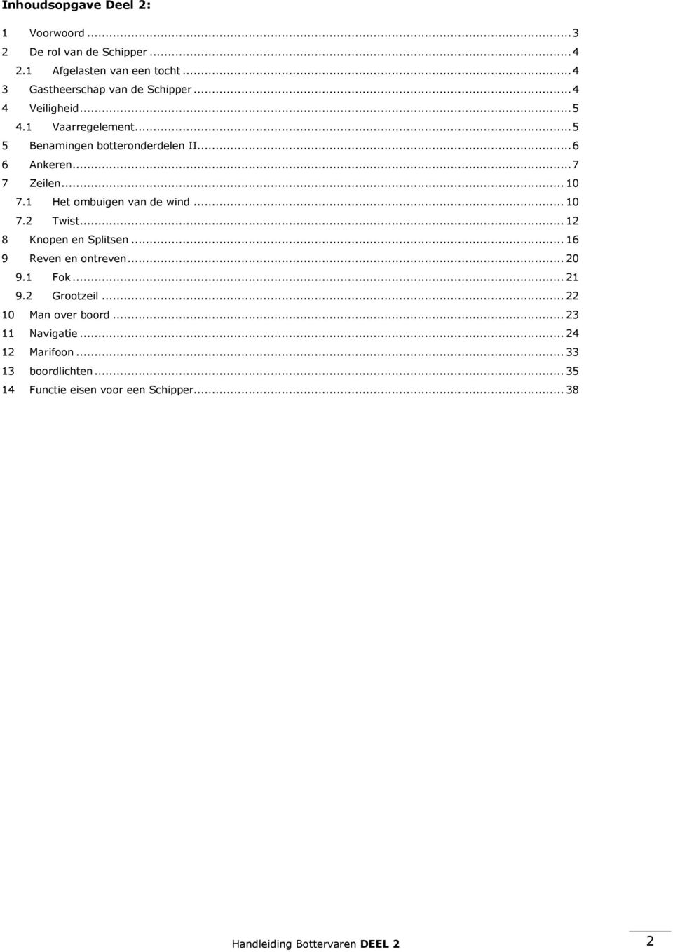1 Het ombuigen van de wind... 10 7.2 Twist... 12 8 Knopen en Splitsen... 16 9 Reven en ontreven... 20 9.1 Fok... 21 9.2 Grootzeil.