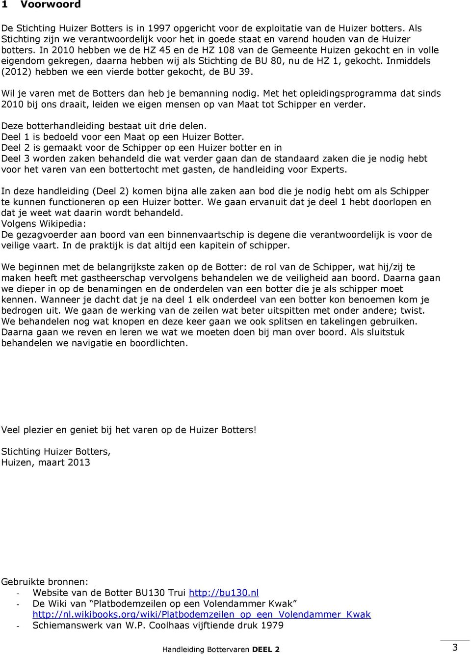 In 2010 hebben we de HZ 45 en de HZ 108 van de Gemeente Huizen gekocht en in volle eigendom gekregen, daarna hebben wij als Stichting de BU 80, nu de HZ 1, gekocht.