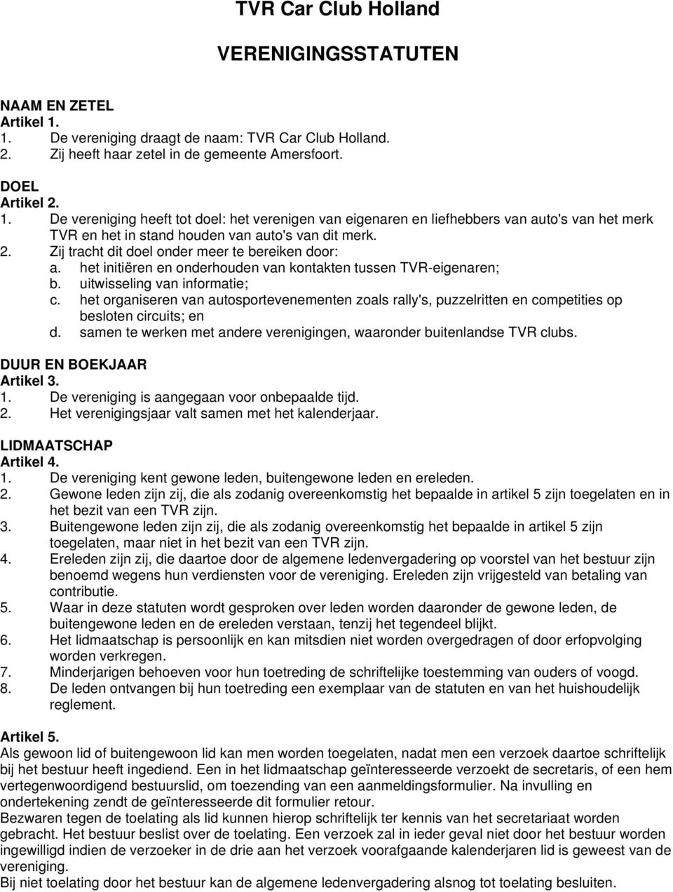 De vereniging heeft tot doel: het verenigen van eigenaren en liefhebbers van auto's van het merk TVR en het in stand houden van auto's van dit merk. 2.