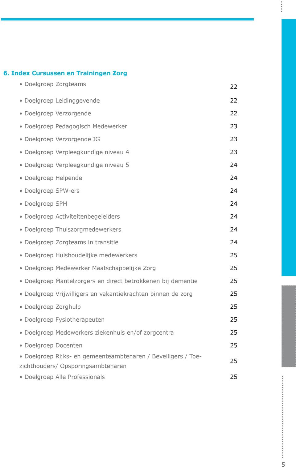 Doelgroep Zorgteams in transitie 24 Doelgroep Huishoudelijke medewerkers 25 Doelgroep Medewerker Maatschappelijke Zorg 25 Doelgroep Mantelzorgers en direct betrokkenen bij dementie 25 Doelgroep