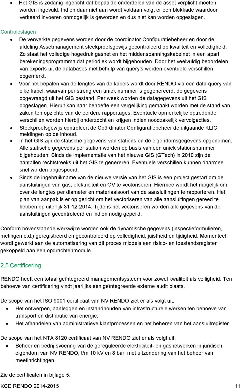 Controleslagen De verwerkte gegevens worden door de coördinator Configuratiebeheer en door de afdeling Assetmanagement steekproefsgewijs gecontroleerd op kwaliteit en volledigheid.