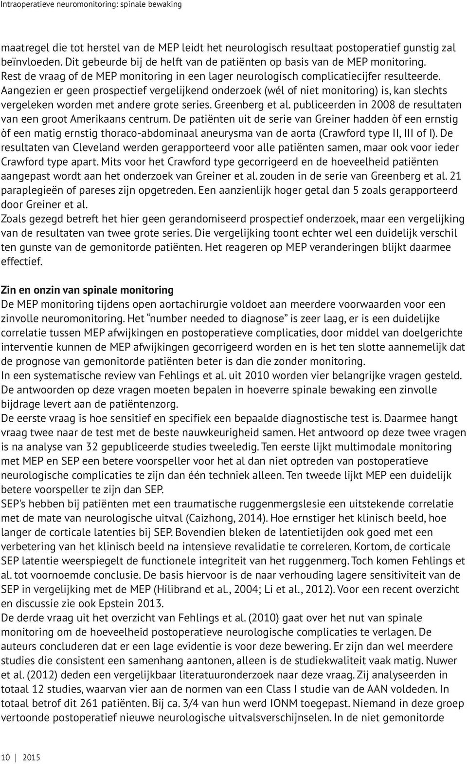 Aangezien er geen prospectief vergelijkend onderzoek (wél of niet monitoring) is, kan slechts vergeleken worden met andere grote series. Greenberg et al.