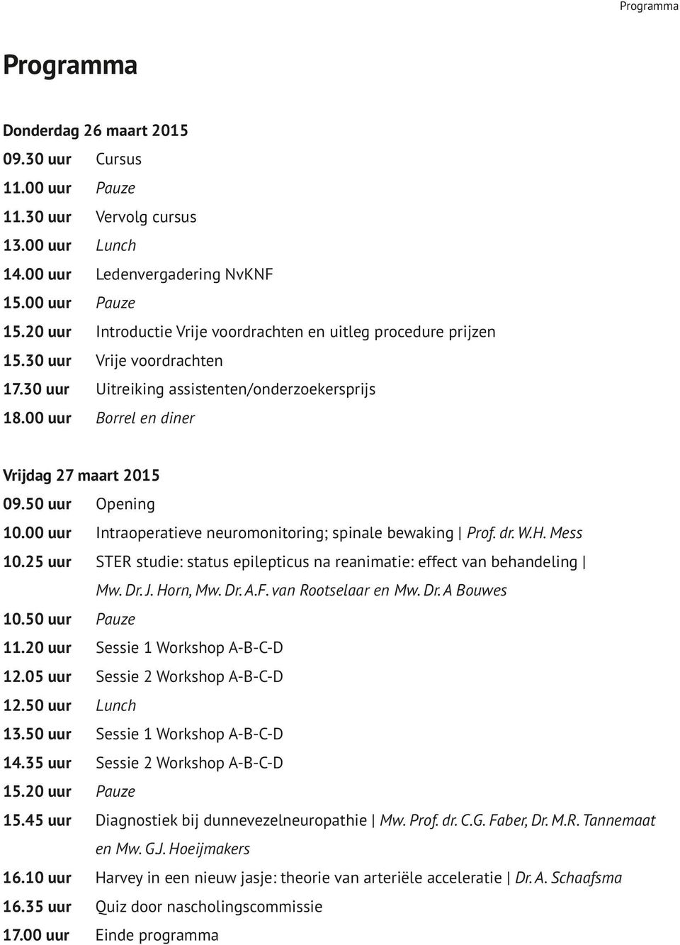 50 uur Opening 10.00 uur Intraoperatieve neuromonitoring; spinale bewaking Prof. dr. W.H. Mess 10.25 uur STER studie: status epilepticus na reanimatie: effect van behandeling Mw. Dr. J. Horn, Mw. Dr. A.