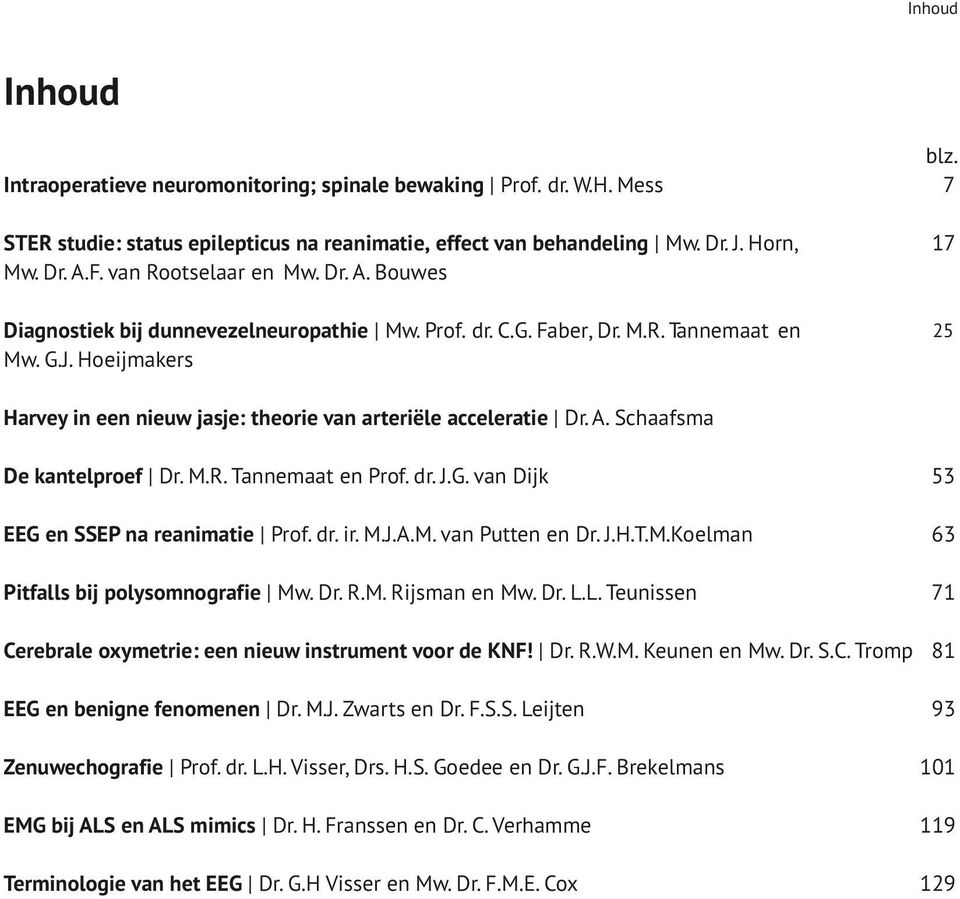 Hoeijmakers 25 Harvey in een nieuw jasje: theorie van arteriële acceleratie Dr. A. Schaafsma De kantelproef Dr. M.R. Tannemaat en Prof. dr. J.G. van Dijk 53 EEG en SSEP na reanimatie Prof. dr. ir. M.J.A.M. van Putten en Dr.