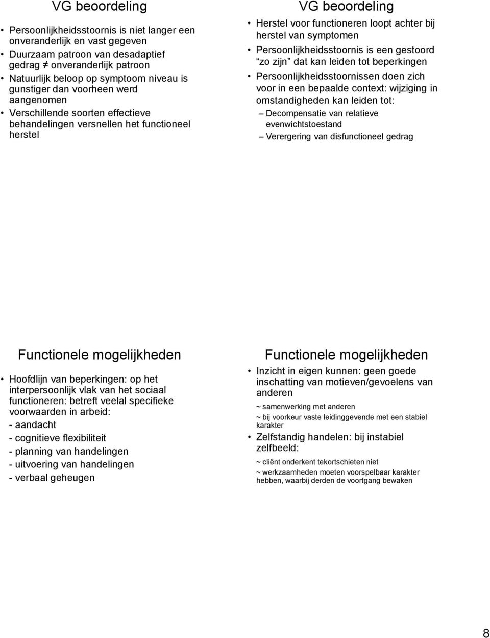 symptomen Persoonlijkheidsstoornis is een gestoord zo zijn dat kan leiden tot beperkingen Persoonlijkheidsstoornissen doen zich voor in een bepaalde context: wijziging in omstandigheden kan leiden