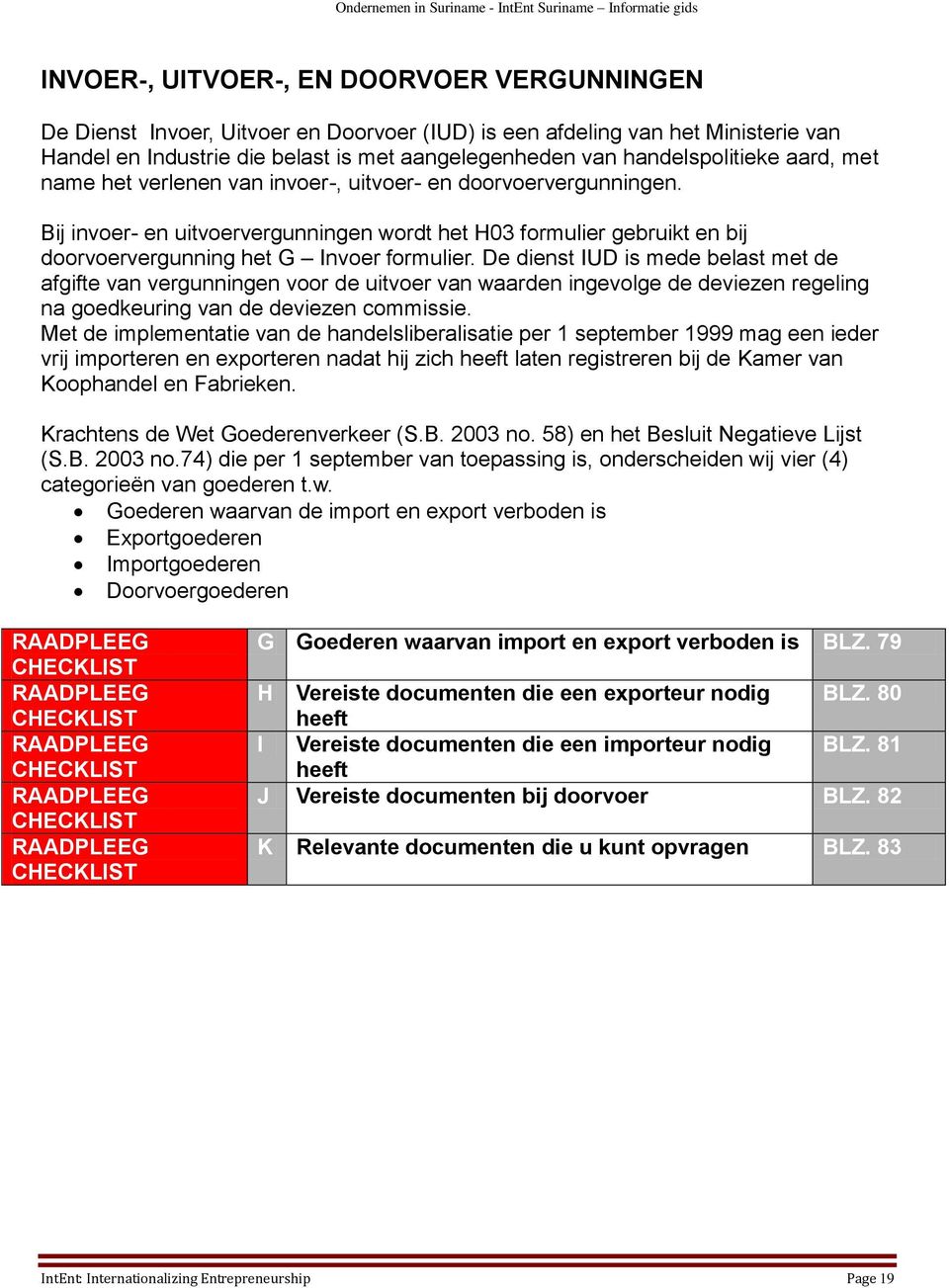 Bij invoer- en uitvoervergunningen wordt het H03 formulier gebruikt en bij doorvoervergunning het G Invoer formulier.