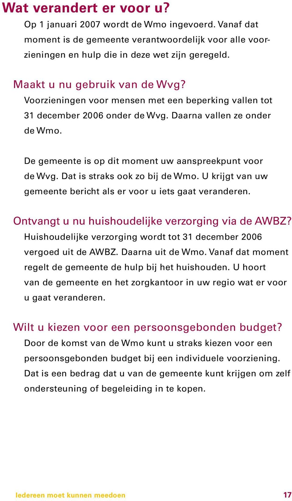 De gemeente is op dit moment uw aanspreekpunt voor de Wvg. Dat is straks ook zo bij de Wmo. U krijgt van uw gemeente bericht als er voor u iets gaat veranderen.