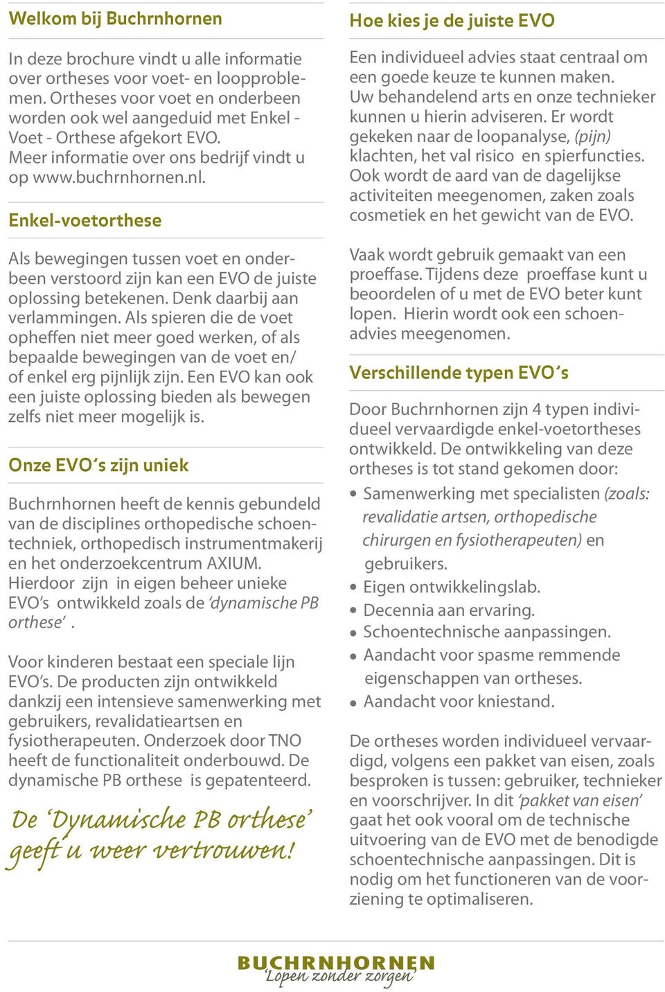 Enkel-voetorthese Als bewegingen tussen voet en onderbeen verstoord zijn kan een EVO de juiste oplossing betekenen. Denk daarbij aan verlammingen.