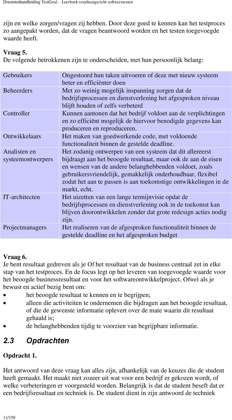 De volgende betrokkenen zijn te onderscheiden, met hun persoonlijk belang: Gebruikers Beheerders Controller Ontwikkelaars Analisten en systeemontwerpers IT-architecten Projectmanagers Ongestoord hun