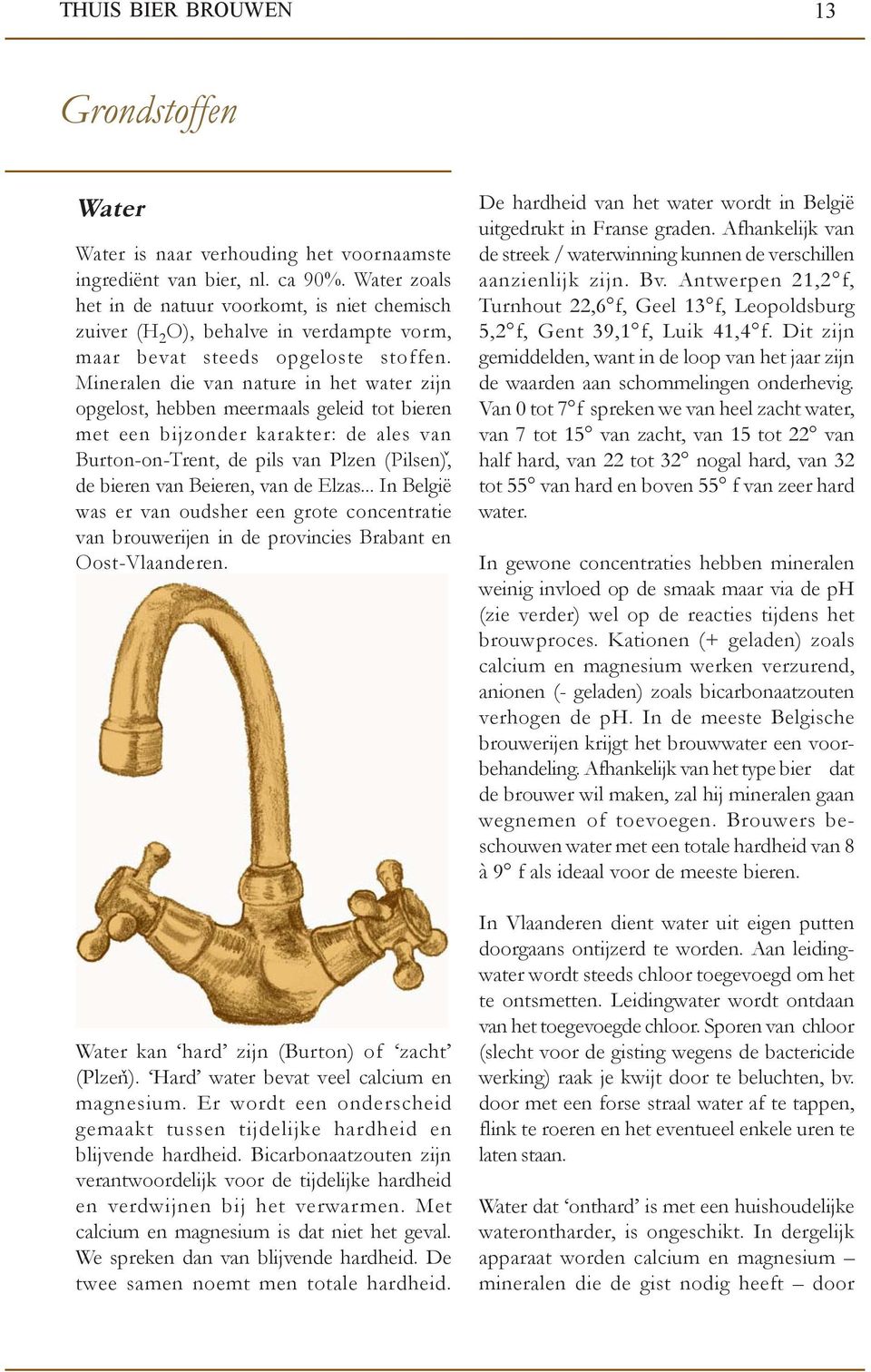 Mineralen die van nature in het water zijn opgelost, hebben meermaals geleid tot bieren met een bijzonder karakter: de ales van Burton-on-Trent, de pils van Plzen (Pilsen), de bieren van Beieren, van