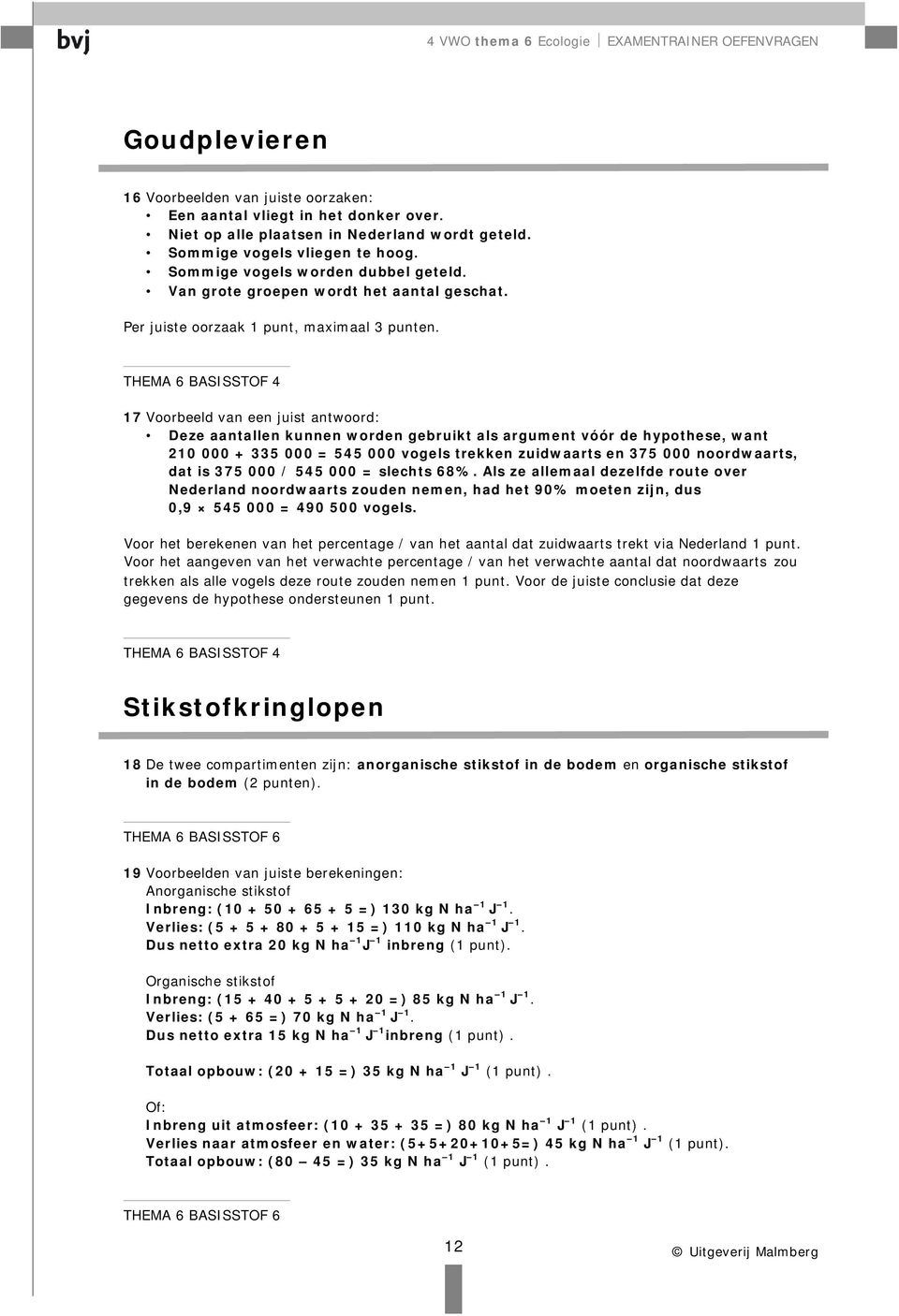 THEMA 6 BASISSTOF 4 17 Voorbeeld van een juist antwoord: Deze aantallen kunnen worden gebruikt als argument vóór de hypothese, want 210 000 + 335 000 = 545 000 vogels trekken zuidwaarts en 375 000