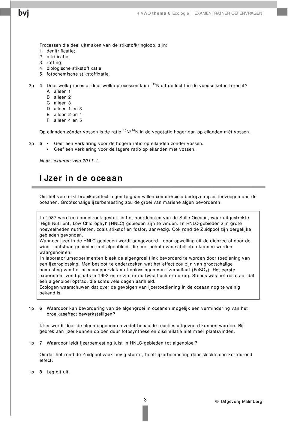 A alleen 1 B alleen 2 C alleen 3 D alleen 1 en 3 E alleen 2 en 4 F alleen 4 en 5 Op eilanden zónder vossen is de ratio 15 N/ 14 N in de vegetatie hoger dan op eilanden mét vossen.