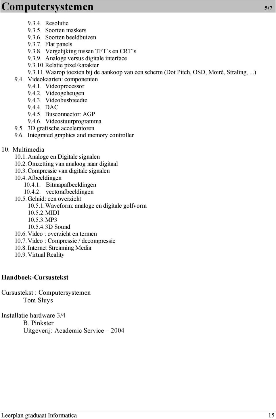 4.4. DAC 9.4.5. Busconnector: AGP 9.4.6. Videostuurprogramma 9.5. 3D grafische acceleratoren 9.6. Integrated graphics and memory controller 10. Multimedia 10.1. Analoge en Digitale signalen 10.2.