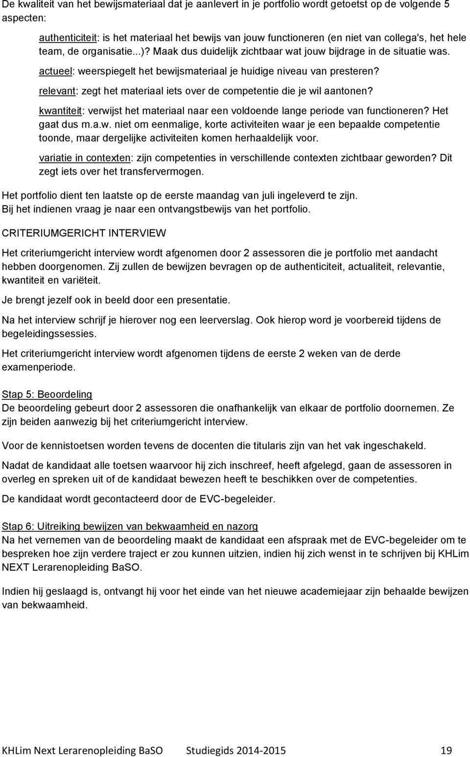 relevant: zegt het materiaal iets over de competentie die je wil aantonen? kwantiteit: verwijst het materiaal naar een voldoende lange periode van functioneren? Het gaat dus m.a.w. niet om eenmalige, korte activiteiten waar je een bepaalde competentie toonde, maar dergelijke activiteiten komen herhaaldelijk voor.