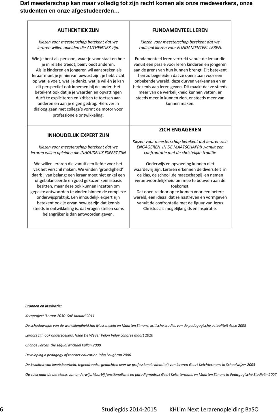 Als je kinderen en jongeren wil aanspreken als leraar moet je je hiervan bewust zijn: je hebt zicht op wat je voelt, wat je denkt, wat je wil én je kan dit perspectief ook innemen bij de ander.