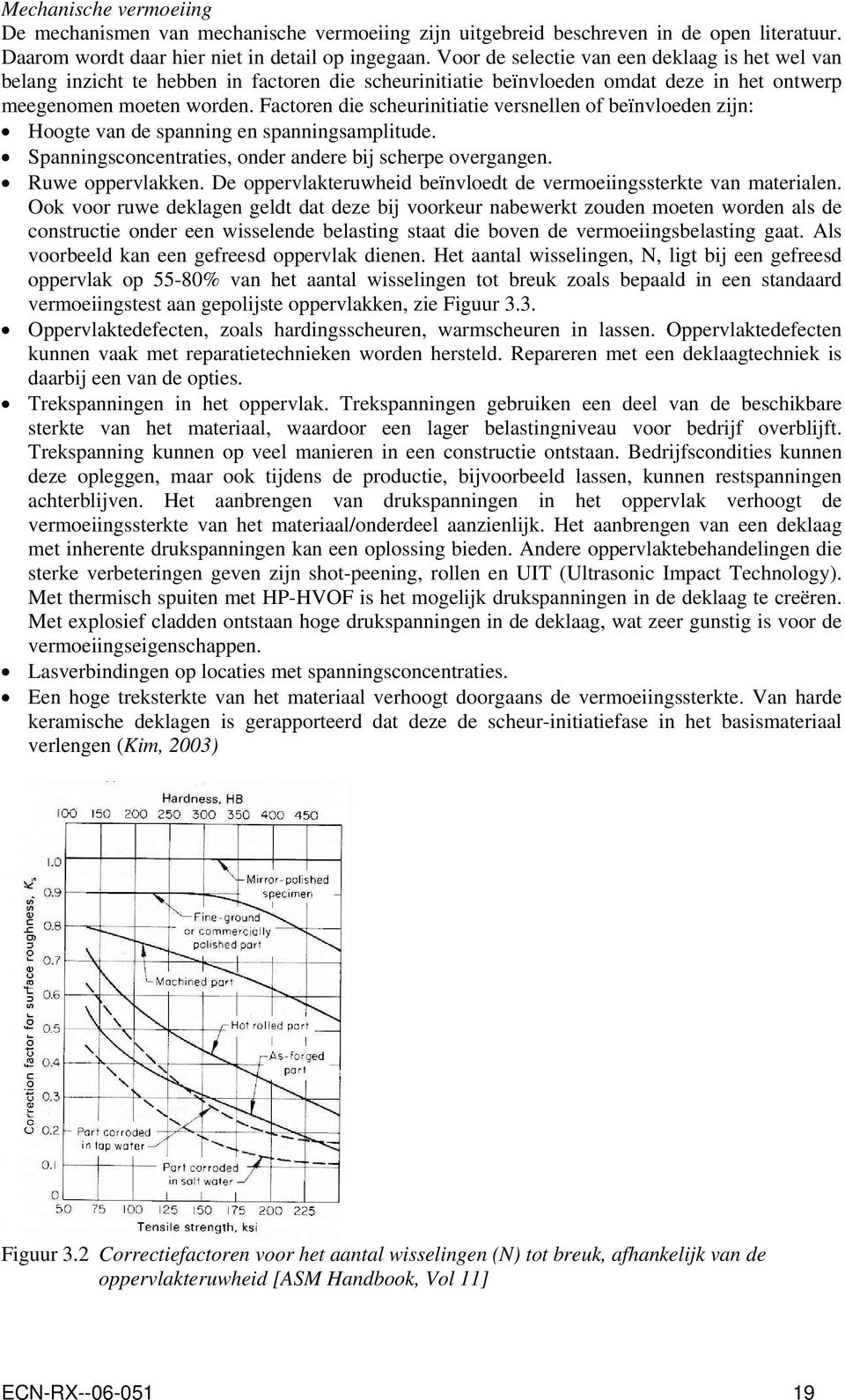 Factoren die scheurinitiatie versnellen of beïnvloeden zijn: Hoogte van de spanning en spanningsamplitude. Spanningsconcentraties, onder andere bij scherpe overgangen. Ruwe oppervlakken.