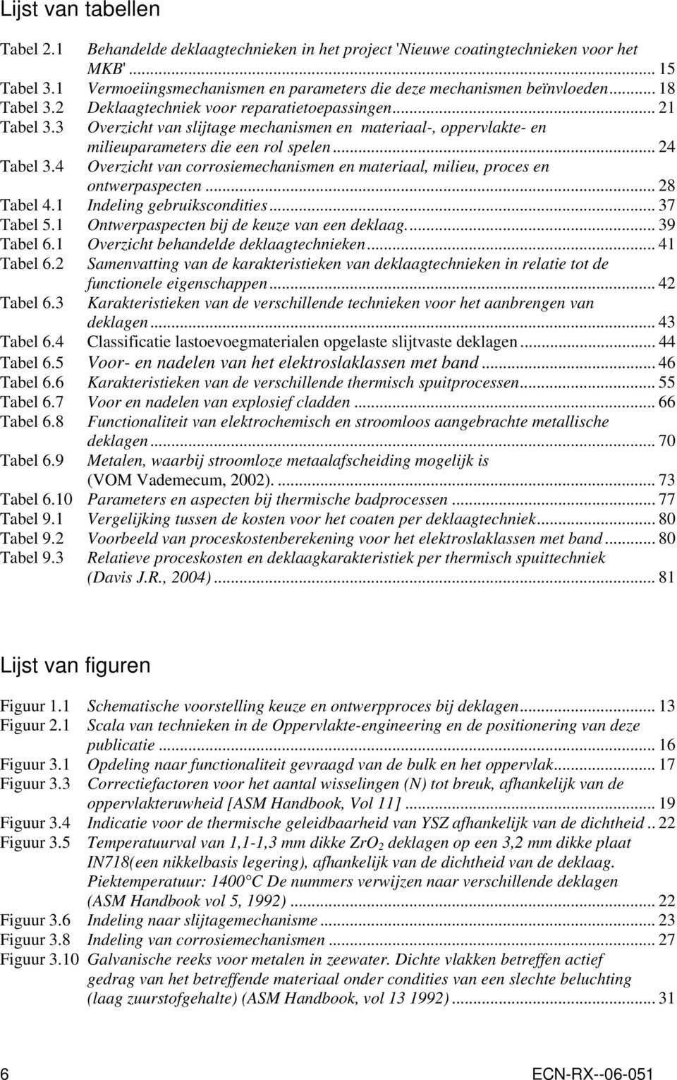 .. 24 Overzicht van corrosiemechanismen en materiaal, milieu, proces en ontwerpaspecten... 28 Tabel 4.1 Indeling gebruikscondities... 37 Tabel 5.1 Ontwerpaspecten bij de keuze van een deklaag.