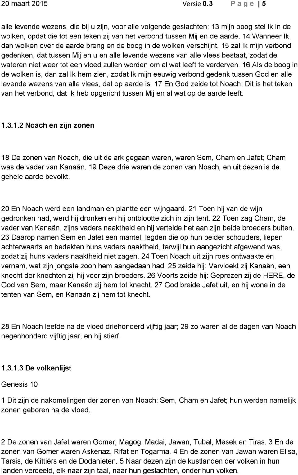 14 Wanneer Ik dan wolken over de aarde breng en de boog in de wolken verschijnt, 15 zal Ik mijn verbond gedenken, dat tussen Mij en u en alle levende wezens van alle vlees bestaat, zodat de wateren