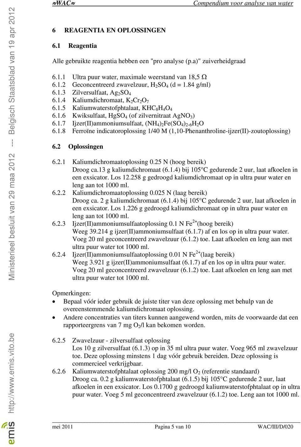 6 H 2 O 6.1.8 Ferroïne indicatoroplossing 1/40 M (1,10-Phenanthroline-ijzer(II)-zoutoplossing) 6.2 Oplossingen 6.2.1 Kaliumdichromaatoplossing 0.25 N (hoog bereik) Droog ca.13 g kaliumdichromaat (6.1.4) bij 105 C gedurende 2 uur, laat afkoelen in een exsicator.