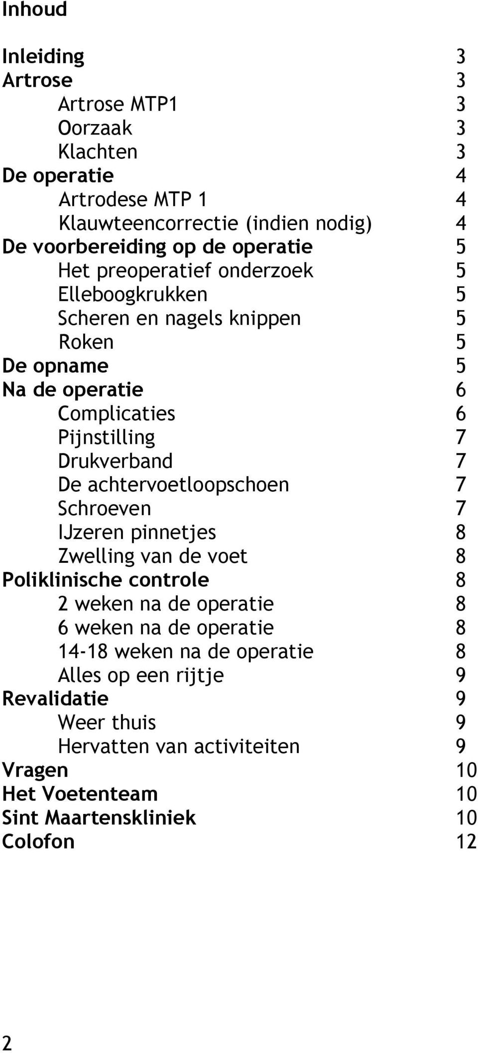 Drukverband 7 De achtervoetloopschoen 7 Schroeven 7 IJzeren pinnetjes 8 Zwelling van de voet 8 Poliklinische controle 8 2 weken na de operatie 8 6 weken na de