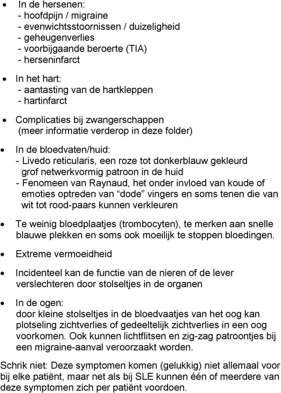 huid - Fenomeen van Raynaud, het onder invloed van koude of emoties optreden van dode vingers en soms tenen die van wit tot rood-paars kunnen verkleuren Te weinig bloedplaatjes (trombocyten), te