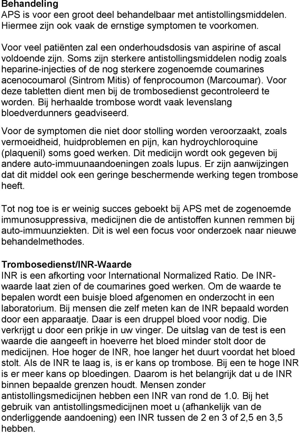 Soms zijn sterkere antistollingsmiddelen nodig zoals heparine-injecties of de nog sterkere zogenoemde coumarines acenocoumarol (Sintrom Mitis) of fenprocoumon (Marcoumar).