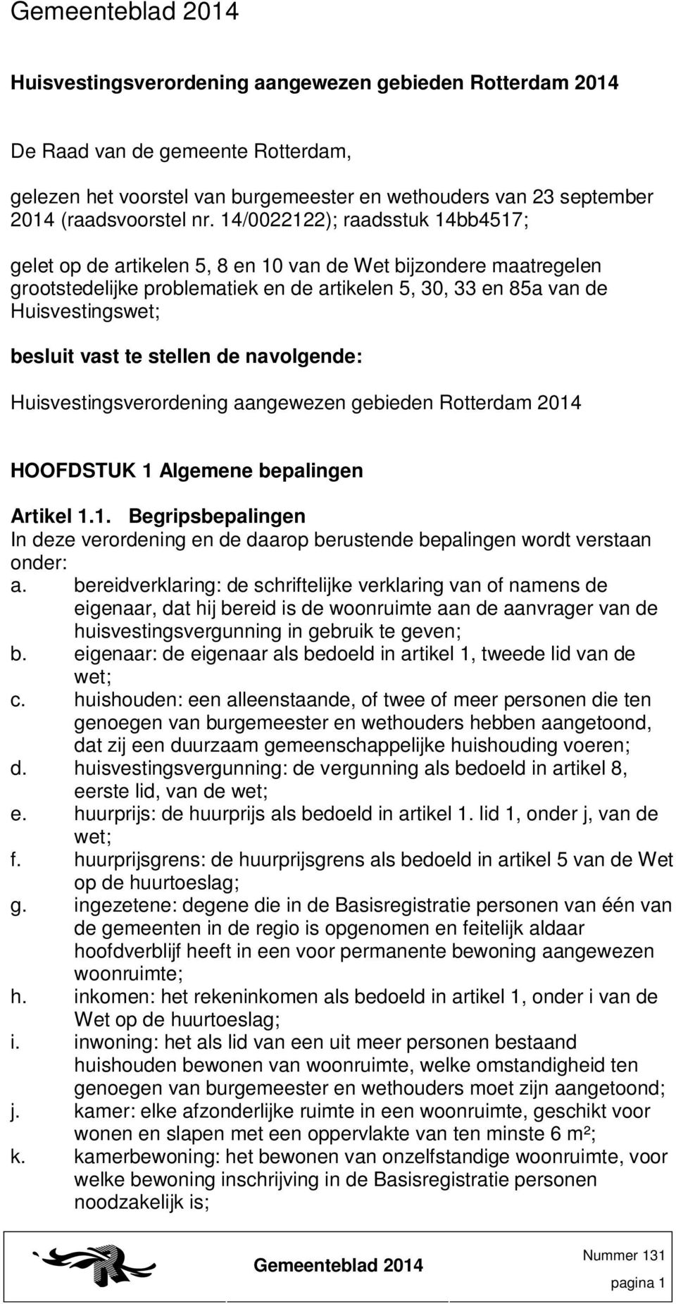te stellen de navolgende: Huisvestingsverordening aangewezen gebieden Rotterdam 2014 HOOFDSTUK 1 Algemene bepalingen Artikel 1.1. Begripsbepalingen In deze verordening en de daarop berustende bepalingen wordt verstaan onder: a.